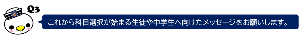 これから科目選択が始まる生徒や中学生へ向けたメッセージをお願いします。